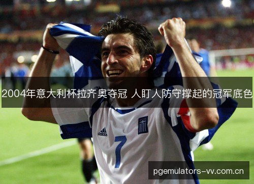 2004年意大利杯拉齐奥夺冠 人盯人防守撑起的冠军底色